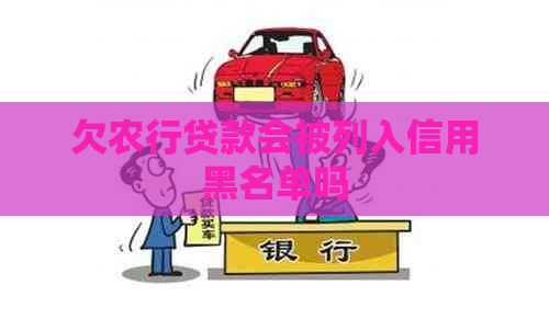 欠农行贷款会被列入信用黑名单吗