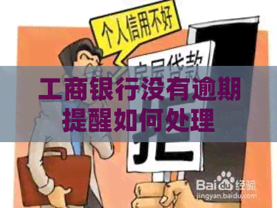 工商银行没有逾期提醒如何处理