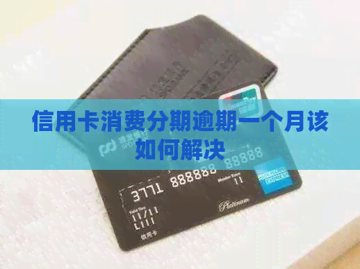 信用卡消费分期逾期一个月该如何解决