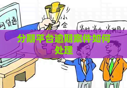 分期平台逾期案件如何处理