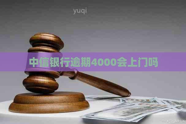 中信银行逾期4000会上门吗