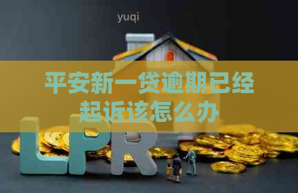 平安新一贷逾期已经起诉该怎么办