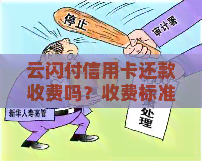 云闪付信用卡还款收费吗？收费标准是什么？如何进行还款？