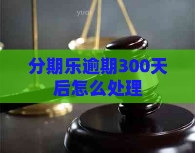 逾期300天后怎么处理