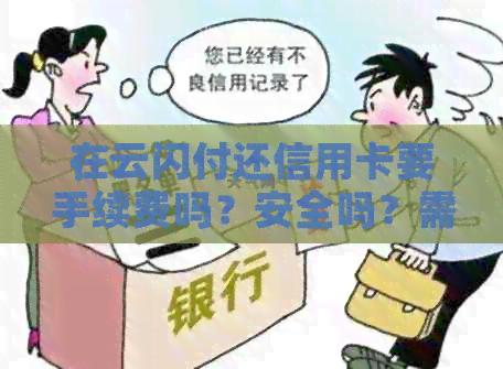 在云闪付还信用卡要手续费吗？安全吗？需要多少费用？