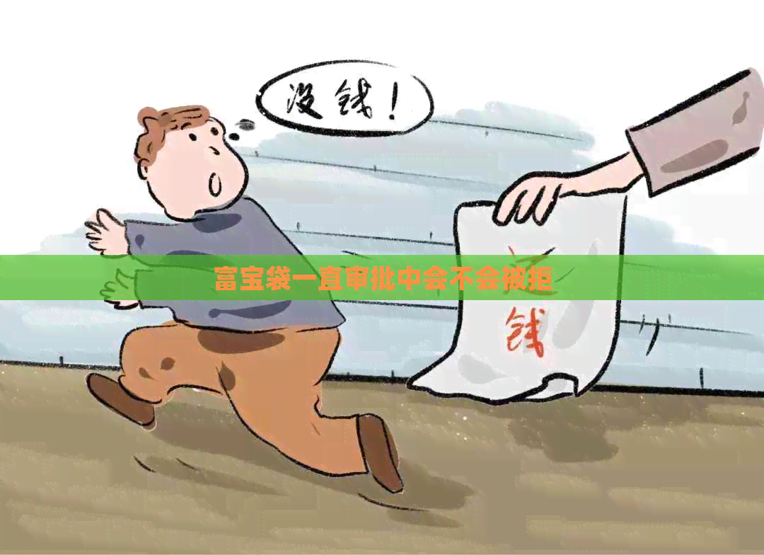 富宝袋一直审批中会不会被拒