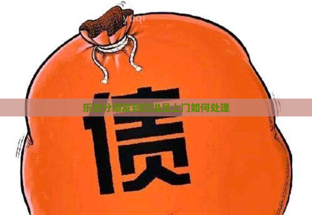 乐贷分期发短信说是上门如何处理
