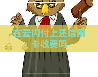 在云闪付上还信用卡收费吗
