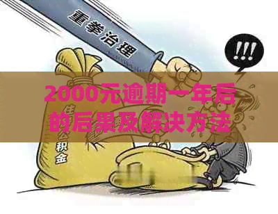 2000元逾期一年后的后果及解决方法