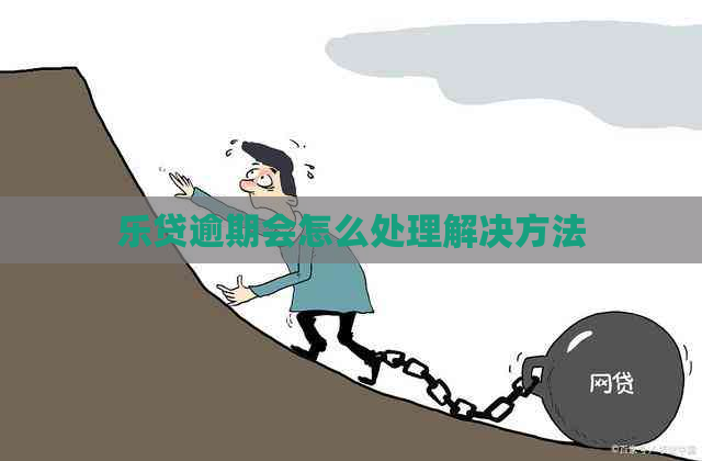 乐贷逾期会怎么处理解决方法
