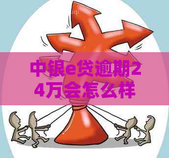 中银e贷逾期24万会怎么样