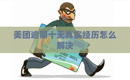 美团逾期十天真实经历怎么解决