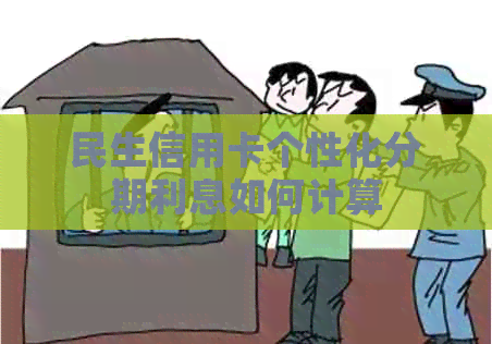 民生信用卡个性化分期利息如何计算