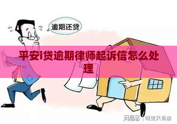 平安i贷逾期律师起诉信怎么处理 平安i贷逾期律师起诉信怎么处理