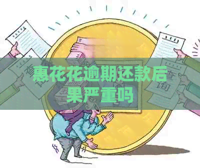 惠花花逾期还款后果严重吗
