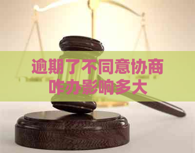 逾期了不同意协商咋办影响多大