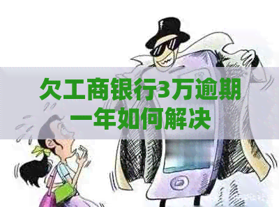 欠工商银行3万逾期一年如何解决