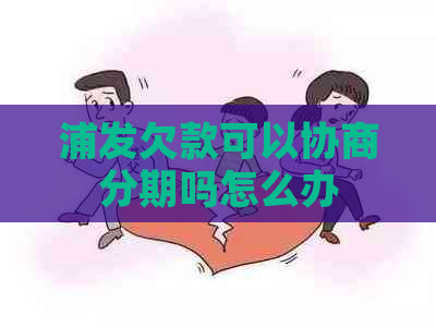 浦发欠款可以协商分期吗怎么办