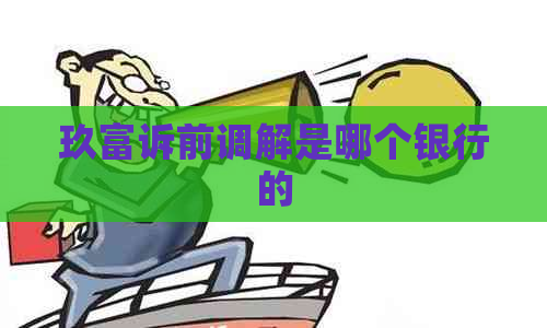 玖富诉前调解是哪个银行的