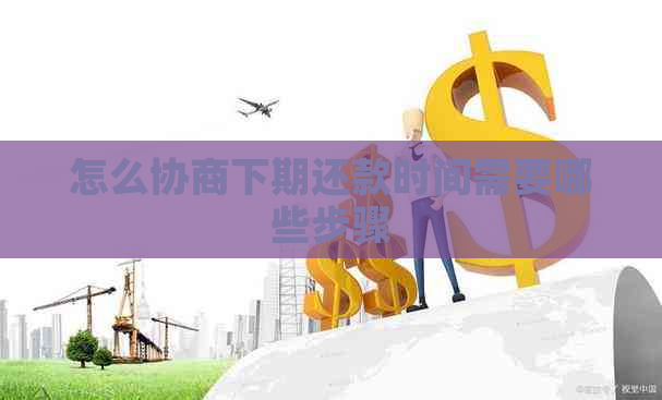 怎么协商下期还款时间需要哪些步骤
