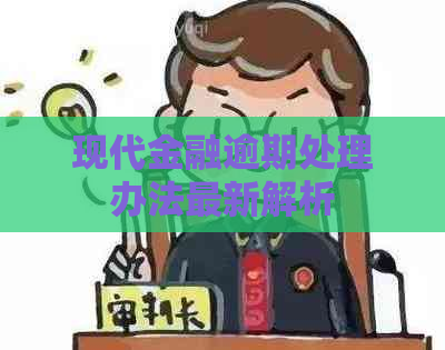 现代金融逾期处理办法最新解析