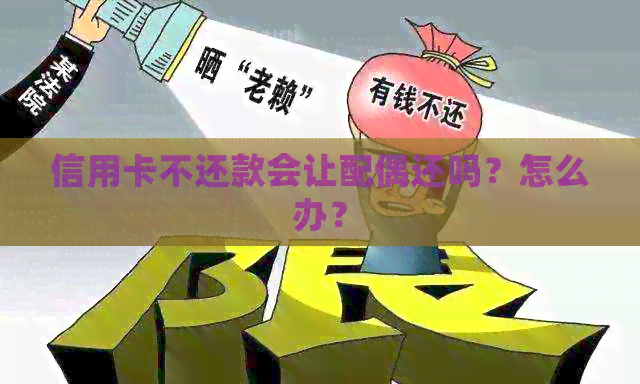 信用卡不还款会让配偶还吗？怎么办？