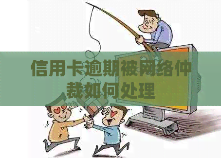 信用卡逾期被网络仲裁如何处理