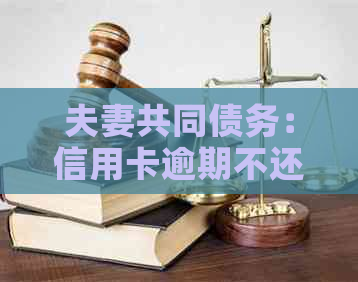 夫妻共同债务：信用卡逾期不还款，配偶是否需要承担？怎么办？