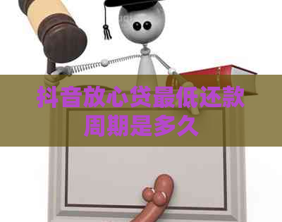 抖音放心贷更低还款周期是多久