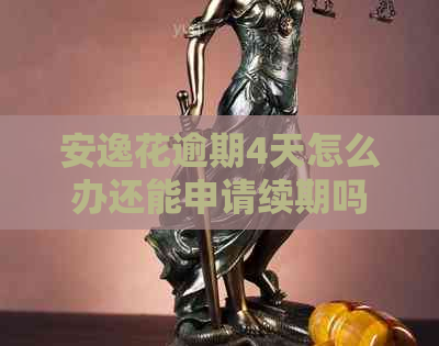 安逸花逾期4天怎么办还能申请续期吗