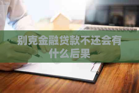 别克金融贷款不还会有什么后果