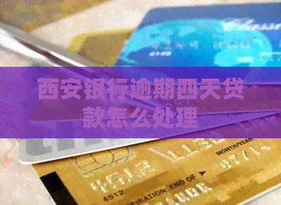西安银行逾期四天贷款怎么处理