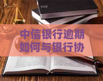 中信银行逾期如何与银行协商还款