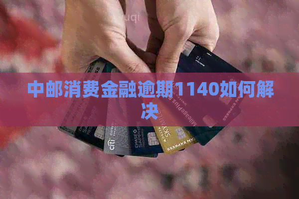 中邮消费金融逾期1140如何解决