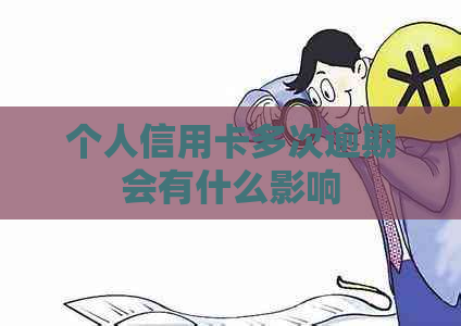 个人信用卡多次逾期会有什么影响