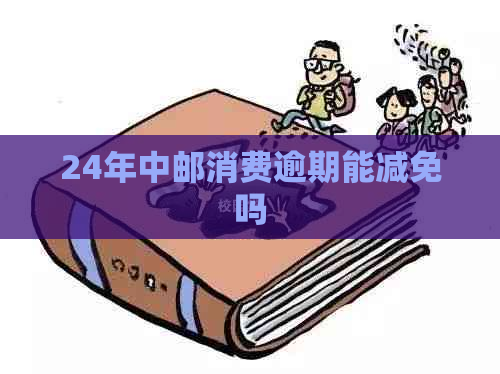 24年中邮消费逾期能减免吗