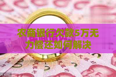 农商银行欠款5万无力偿还如何解决