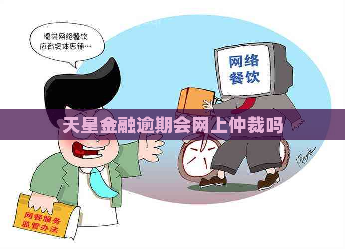 天星金融逾期会网上仲裁吗