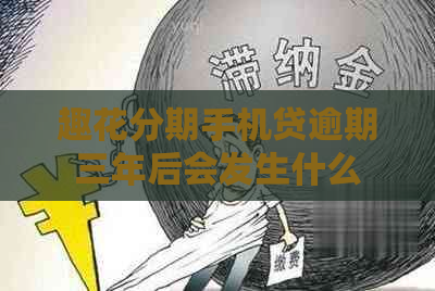 趣花分期手机贷逾期三年后会发生什么