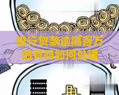 银行贷款逾期百万的有吗如何处理
