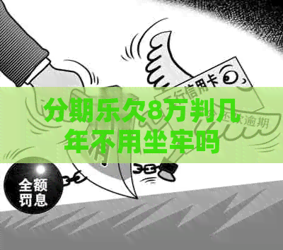 欠8万判几年不用坐牢吗
