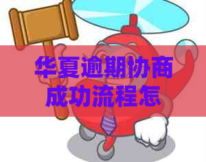 华夏逾期协商成功流程怎么解决