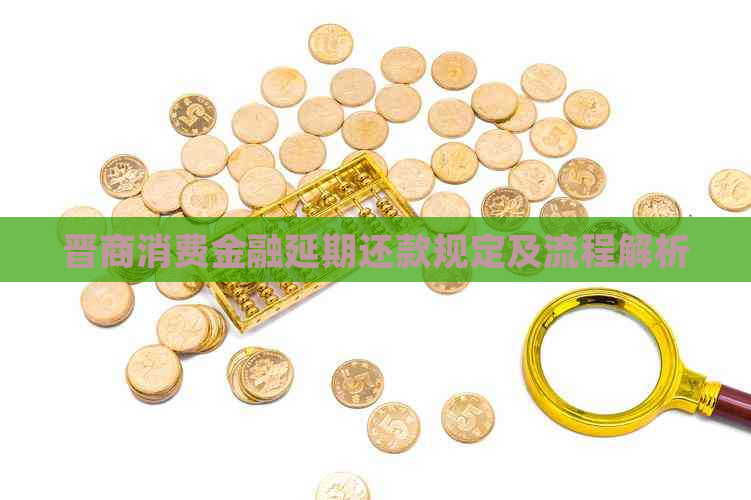 晋商消费金融延期还款规定及流程解析