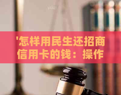 '怎样用民生还招商信用卡的钱：操作步骤与指南'