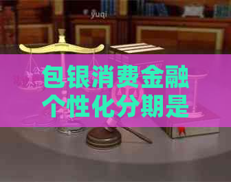 包银消费金融个性化分期是什么意思