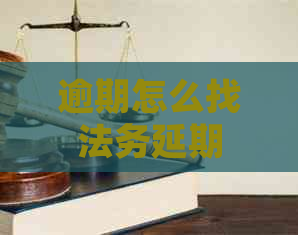 逾期怎么找法务延期