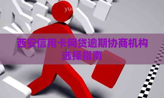西安信用卡网贷逾期协商机构选择指南