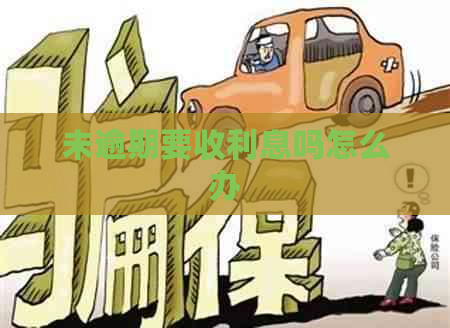 未逾期要收利息吗怎么办