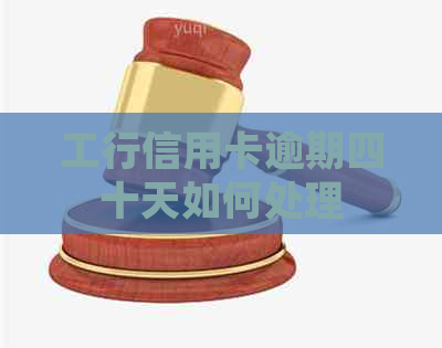 工行信用卡逾期四十天如何处理