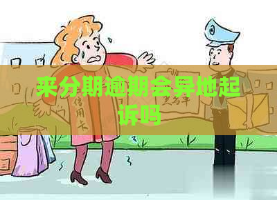来分期逾期会异地起诉吗